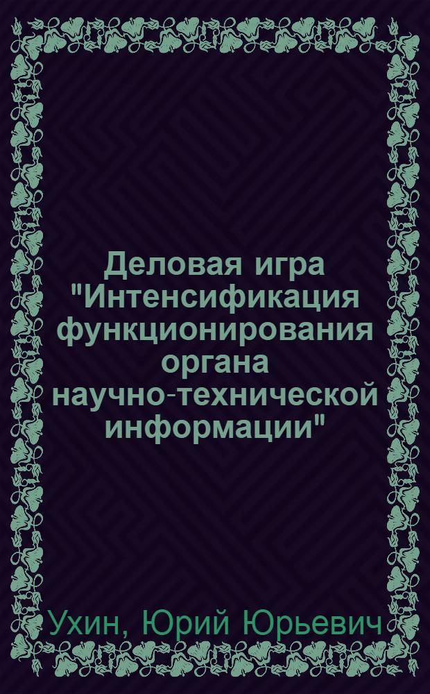 Деловая игра "Интенсификация функционирования органа научно-технической информации" : (Метод. пособие)