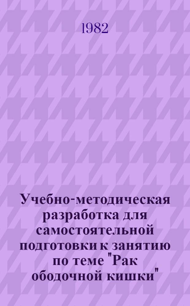 Учебно-методическая разработка для самостоятельной подготовки к занятию по теме "Рак ободочной кишки"