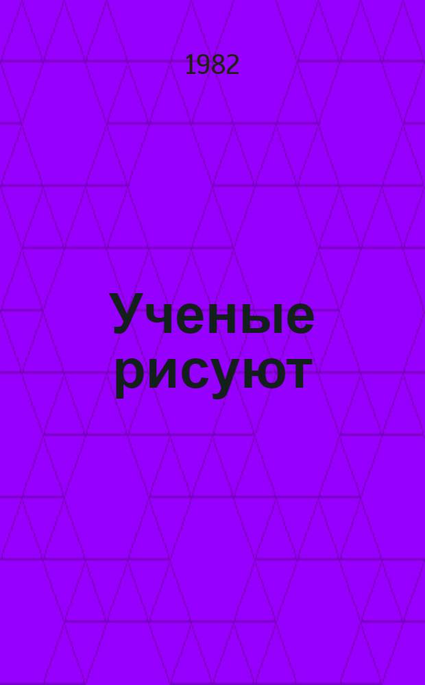 Ученые рисуют : Живопись, графика : Каталог выставки, Москва, март 1982