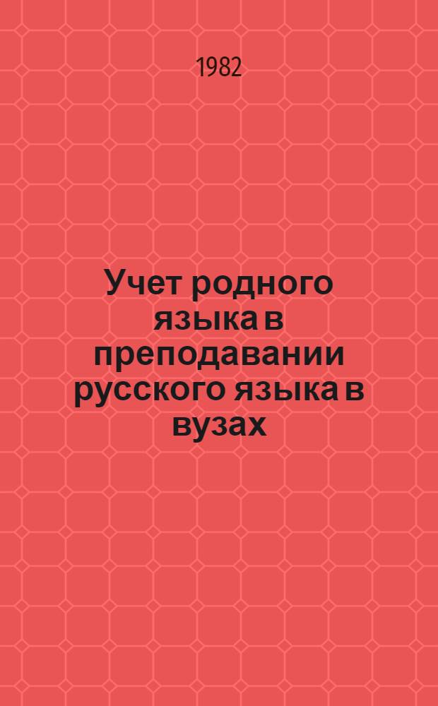 Учет родного языка в преподавании русского языка в вузах : Тез. докл. Респ. школы-семинара преподавателей рус. яз. вузов ЛитССР (9-10 сент. 1982 г.)