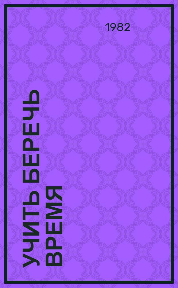 Учить беречь время : (Метод. рекомендации в помощь клас. руководителю)