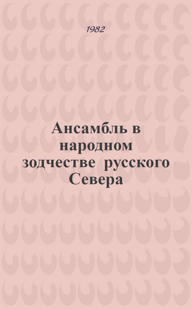 Ансамбль в народном зодчестве русского Севера : Пространств. орг., композиц. приемы, восприятие