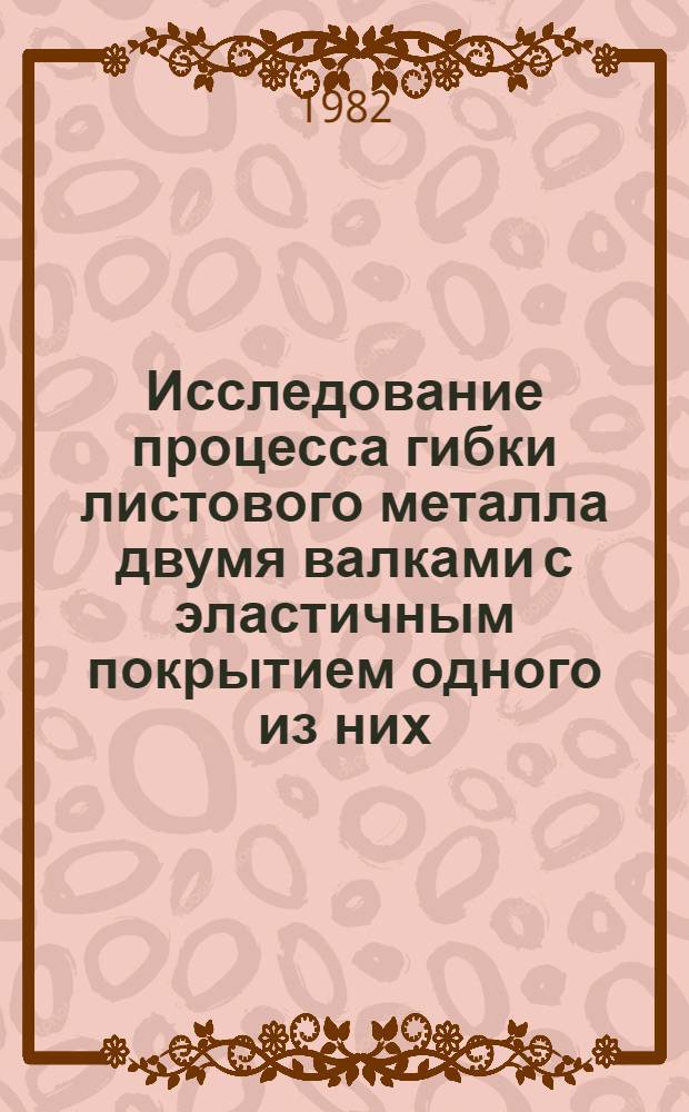 Исследование процесса гибки листового металла двумя валками с эластичным покрытием одного из них : Автореф. дис. на соиск. учен. степ. канд. техн. наук : (05.03.05)