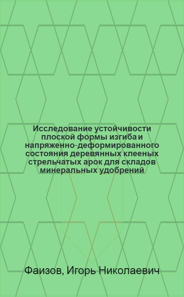 Исследование устойчивости плоской формы изгиба и напряженно-деформированного состояния деревянных клееных стрельчатых арок для складов минеральных удобрений : Автореф. дис. на соиск. учен. степ. канд. техн. наук : (05.23.01)