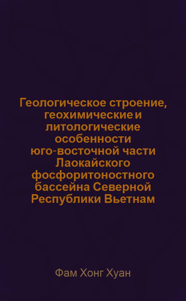 Геологическое строение, геохимические и литологические особенности юго-восточной части Лаокайского фосфоритоностного бассейна Северной Республики Вьетнам : Автореф. дис. на соиск. учен. степ. канд. геол.-минерал. наук : (04.00.14)