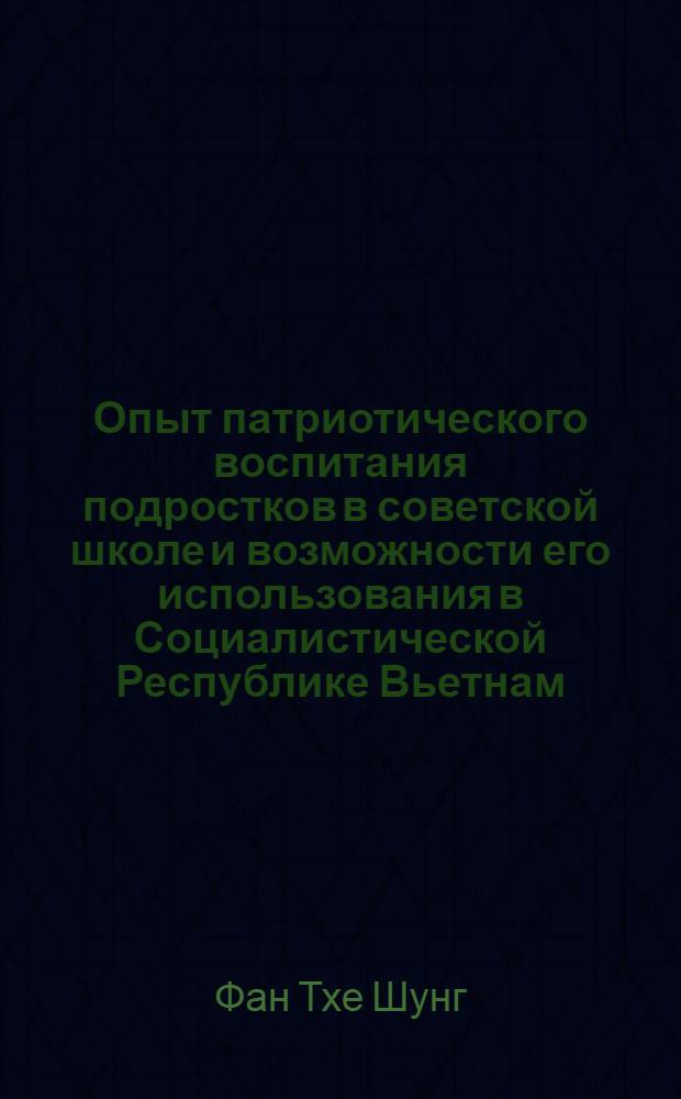 Опыт патриотического воспитания подростков в советской школе и возможности его использования в Социалистической Республике Вьетнам : Автореф. дис. на соиск. учен. степ. канд. пед. наук : (13.00.01)