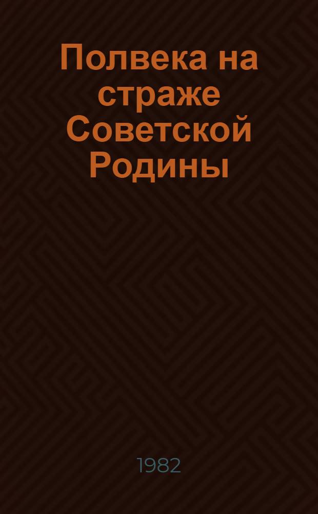 Полвека на страже Советской Родины
