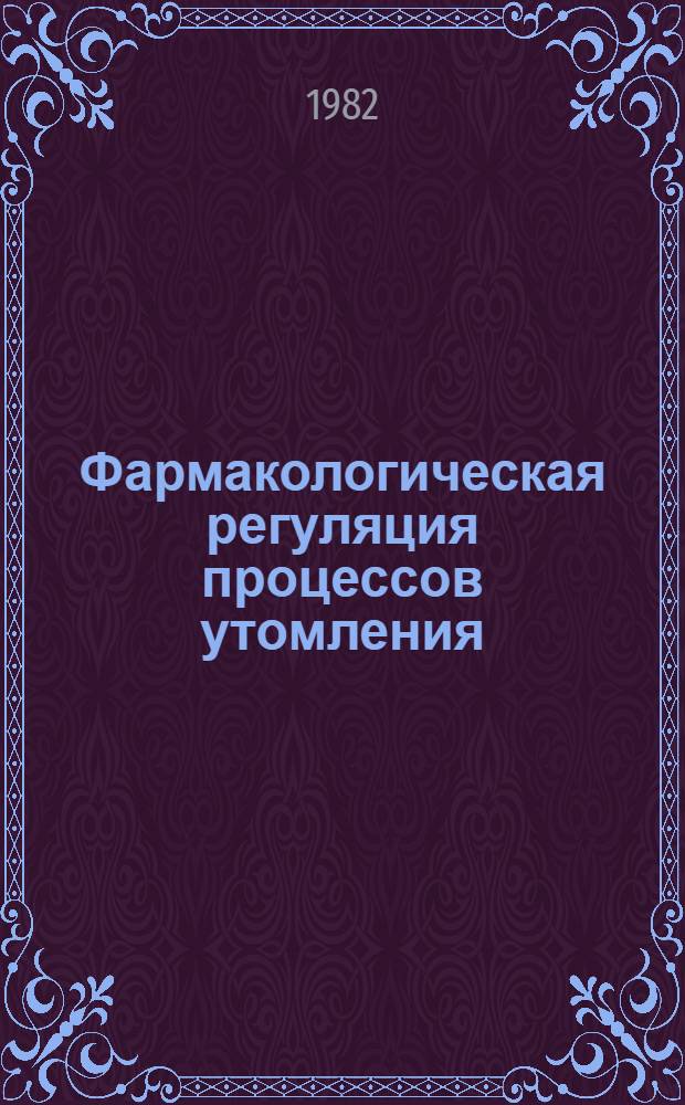 Фармакологическая регуляция процессов утомления : Сб. тр. НИИ фармакологии АМН СССР