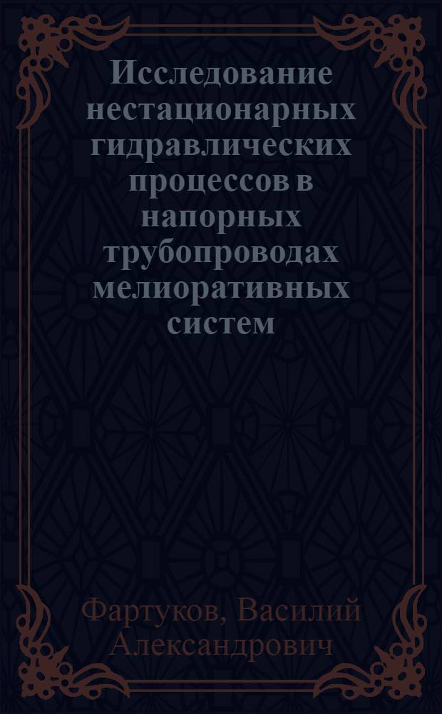 Исследование нестационарных гидравлических процессов в напорных трубопроводах мелиоративных систем : Автореф. дис. на соиск. учен. степ. канд. техн. наук : (05.14.09)