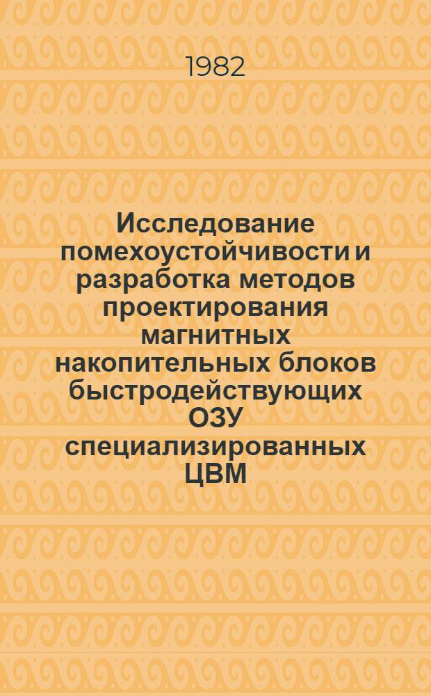 Исследование помехоустойчивости и разработка методов проектирования магнитных накопительных блоков быстродействующих ОЗУ специализированных ЦВМ : Автореф. дис. на соиск. учен. степ. к. т. н