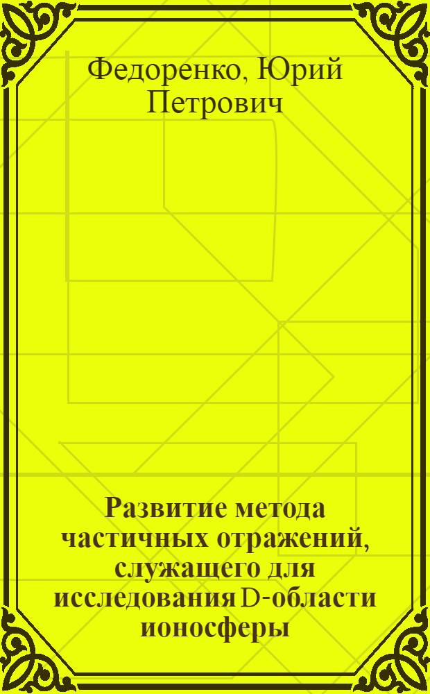Развитие метода частичных отражений, служащего для исследования D-области ионосферы : Автореф. дис. на соиск. учен. степ. канд. физ.-мат. наук : (01.04.03)