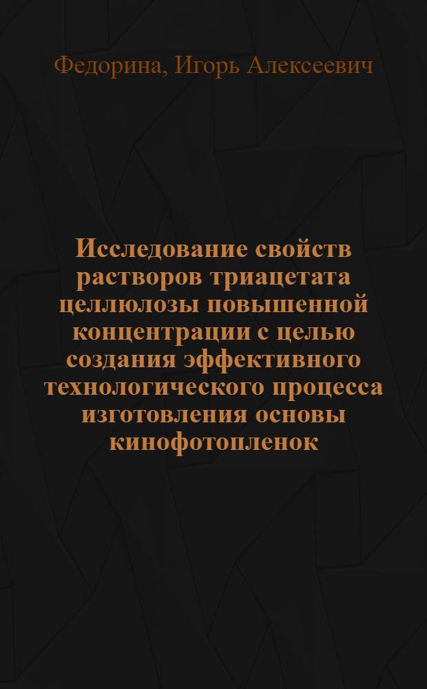 Исследование свойств растворов триацетата целлюлозы повышенной концентрации с целью создания эффективного технологического процесса изготовления основы кинофотопленок : Автореф. дис. на соиск. учен. степ. к. т. н