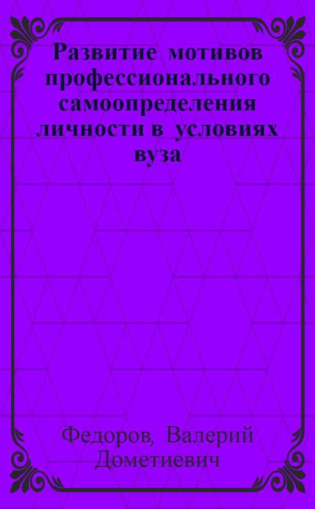 Развитие мотивов профессионального самоопределения личности в условиях вуза : Автореф. дис. на соиск. учен. степ. канд. психол. наук : (19.00.07)
