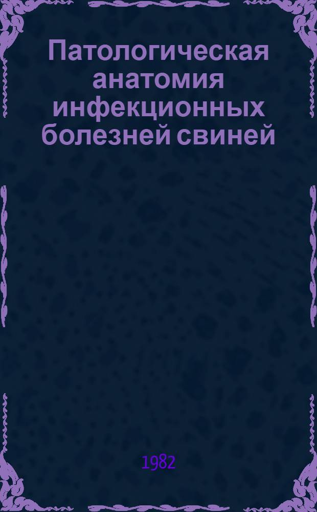 Патологическая анатомия инфекционных болезней свиней : (Учеб. пособие)