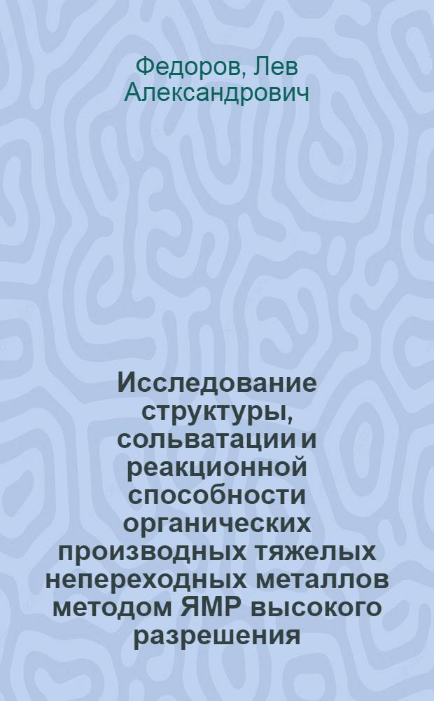 Исследование структуры, сольватации и реакционной способности органических производных тяжелых непереходных металлов методом ЯМР высокого разрешения : Автореф. дис. на соиск. учен. степ. д-ра хим. наук : (02.00.04)