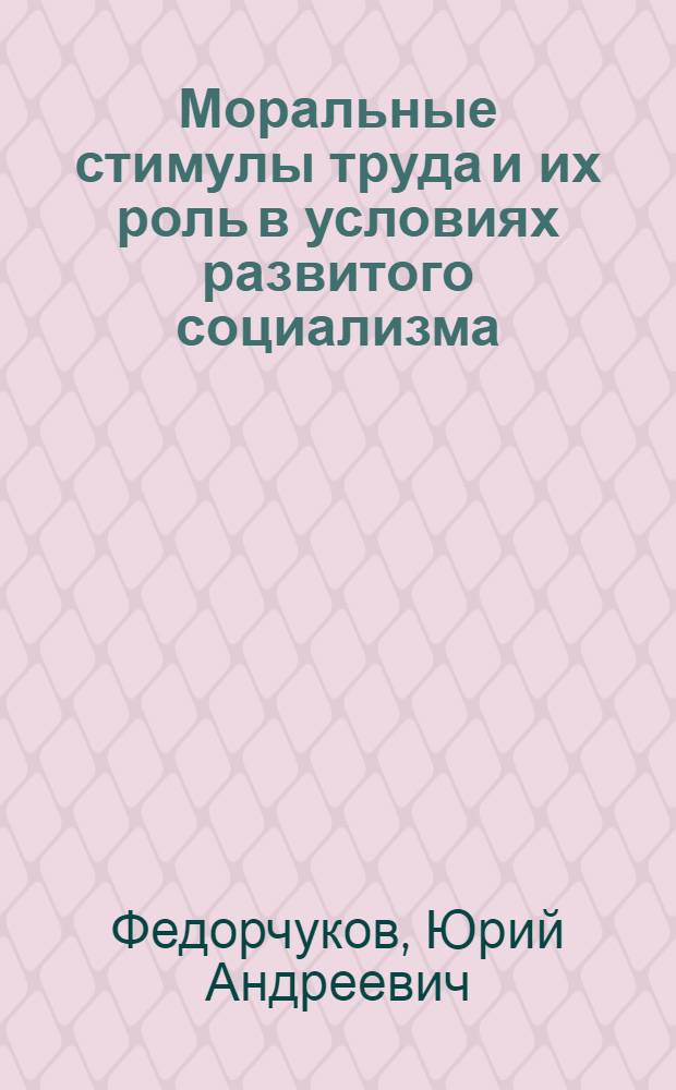 Моральные стимулы труда и их роль в условиях развитого социализма : Автореф. дис. на соиск. учен. степ. канд. филос. наук : (09.00.02)