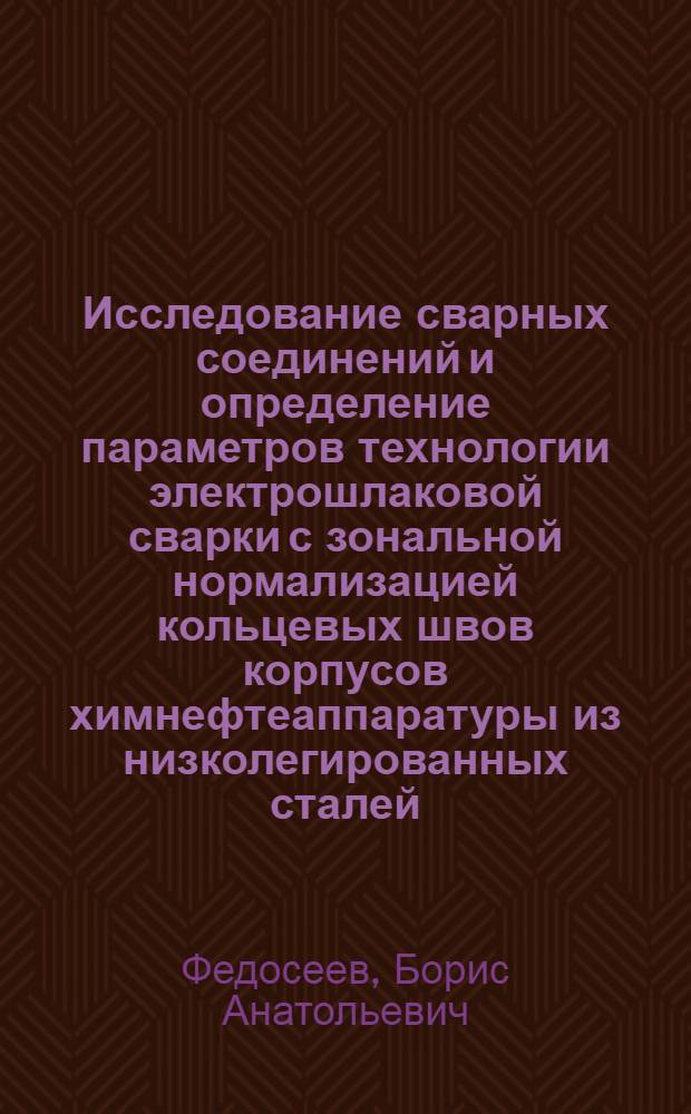 Исследование сварных соединений и определение параметров технологии электрошлаковой сварки с зональной нормализацией кольцевых швов корпусов химнефтеаппаратуры из низколегированных сталей : Автореф. дис. на соиск. учен. степ. к. т. н