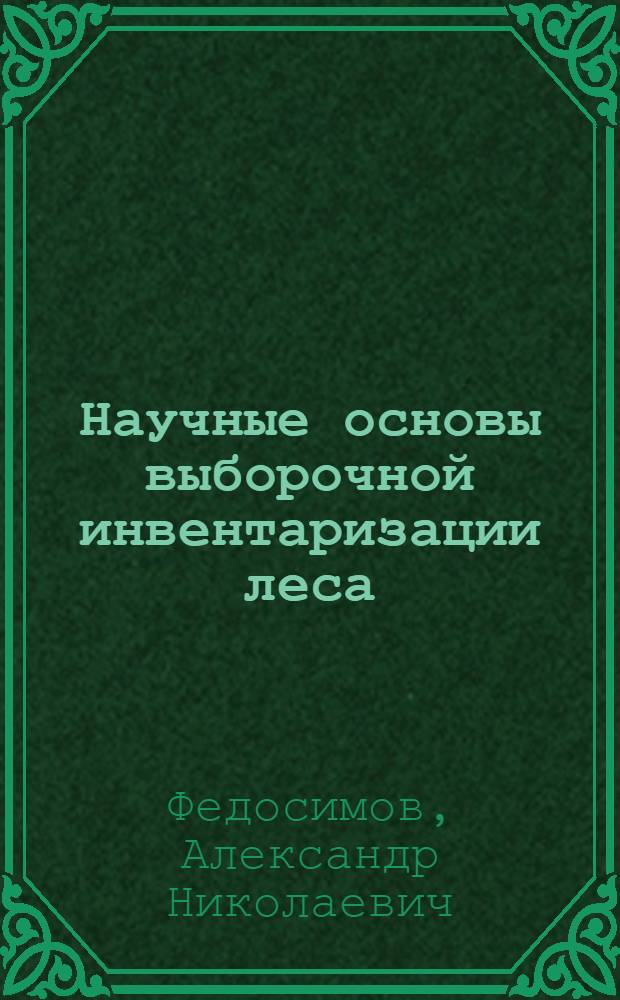 Научные основы выборочной инвентаризации леса : Автореф. дис. на соиск. учен. степ. д-ра с.-х. наук : (06.03.02)