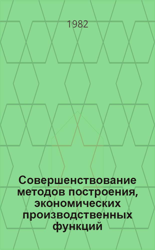 Совершенствование методов построения, экономических производственных функций : Автореф. дис. на соиск. учен. степ. к. э. н