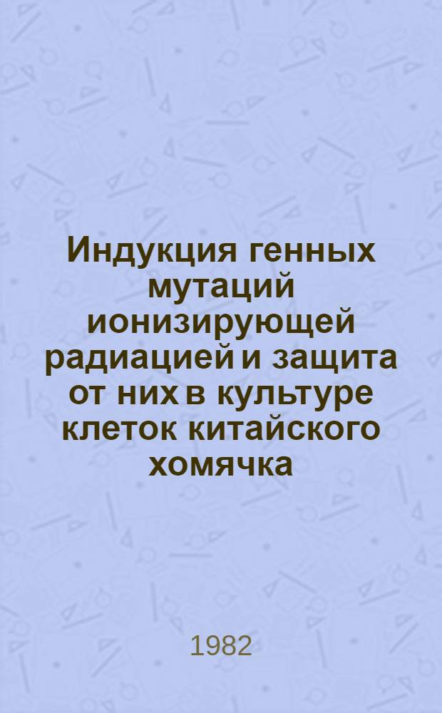Индукция генных мутаций ионизирующей радиацией и защита от них в культуре клеток китайского хомячка : Автореф. дис. на соиск. учен. степ. канд. биол. наук : (03.00.15)