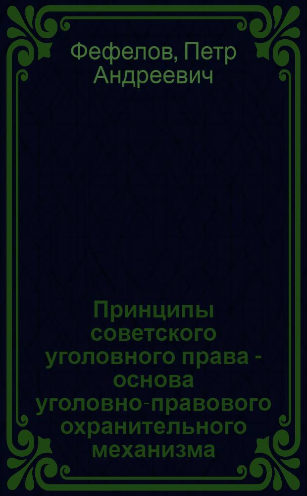 Принципы советского уголовного права - основа уголовно-правового охранительного механизма : (Теорет. исслед.) : Автореф. дис. на соиск. учен. степ. д-ра юрид. наук : (12.00.08)