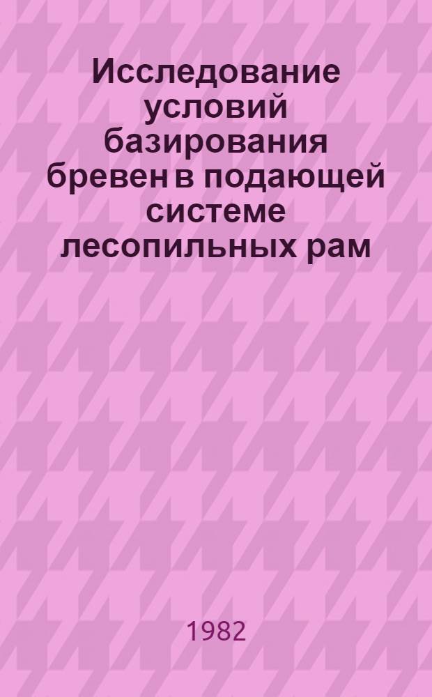 Исследование условий базирования бревен в подающей системе лесопильных рам : Автореф. дис. на соиск. учен. степ. канд. техн. наук : (05.06.02)