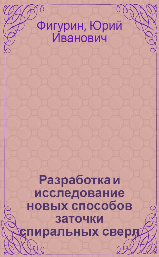 Разработка и исследование новых способов заточки спиральных сверл : Автореф. дис. на соиск. учен. степ. к. т. н