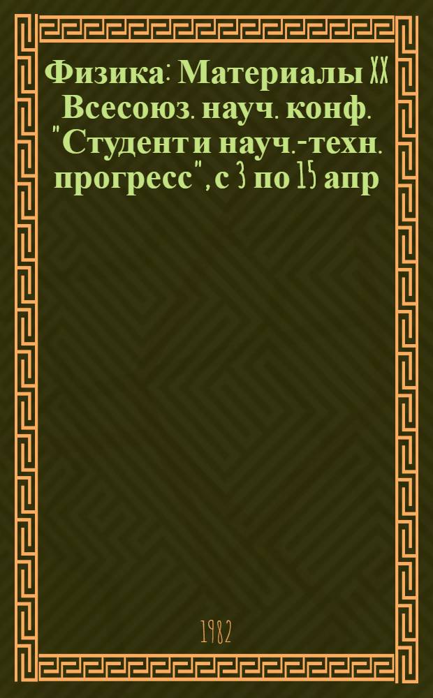 Физика : Материалы XX Всесоюз. науч. конф. "Студент и науч.-техн. прогресс", с 3 по 15 апр., г. Новосибирск