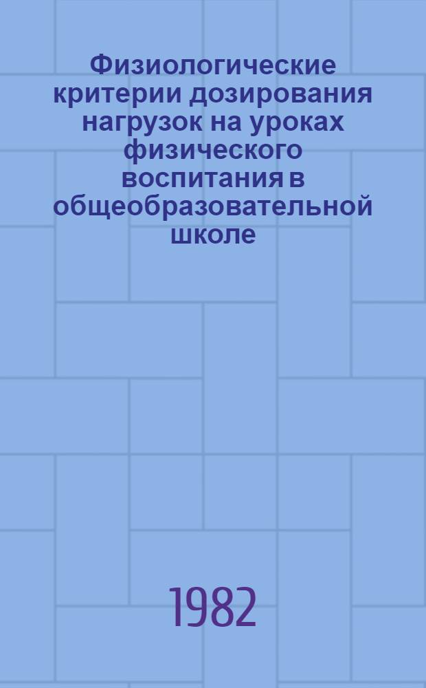 Физиологические критерии дозирования нагрузок на уроках физического воспитания в общеобразовательной школе : Метод. рекомендации для школ. врачей и учителей физ. воспитания