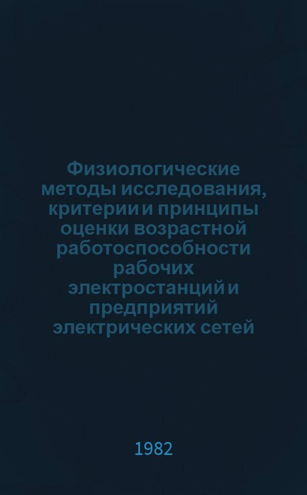 Физиологические методы исследования, критерии и принципы оценки возрастной работоспособности рабочих электростанций и предприятий электрических сетей : (Метод. рекомендации)
