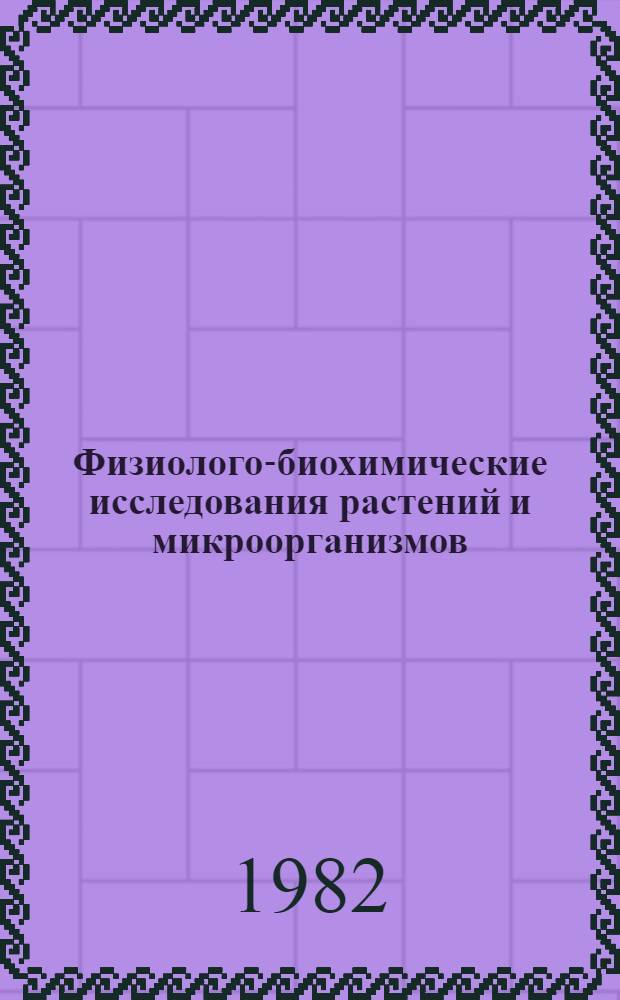Физиолого-биохимические исследования растений и микроорганизмов : Науч.-темат. сб