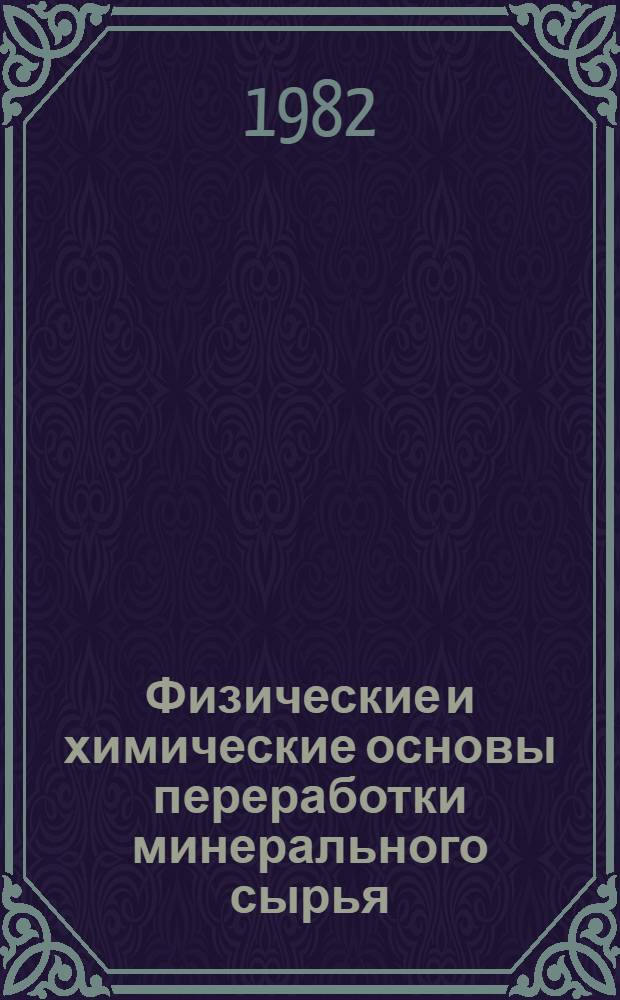 Физические и химические основы переработки минерального сырья : Сб. ст. : Памяти чл.-кор. АН СССР И.Н. Плаксина