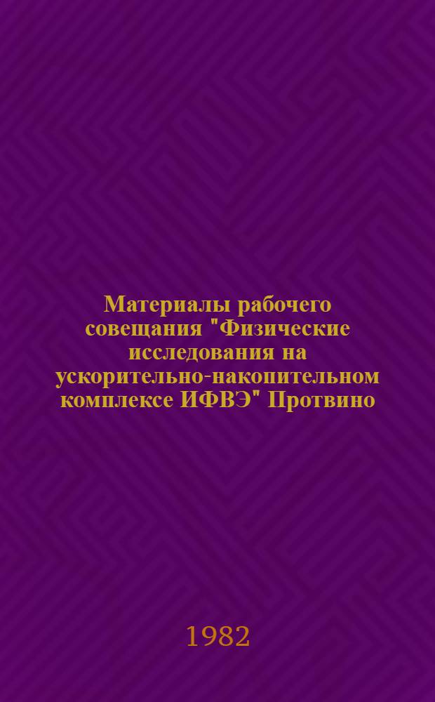 Материалы рабочего совещания "Физические исследования на ускорительно-накопительном комплексе ИФВЭ" [Протвино, 24-26 ноября 1981 г.]