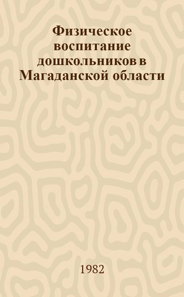 Физическое воспитание дошкольников в Магаданской области : Из опыта работы дошкол. учреждений Магадан. обл. : Сб. статей