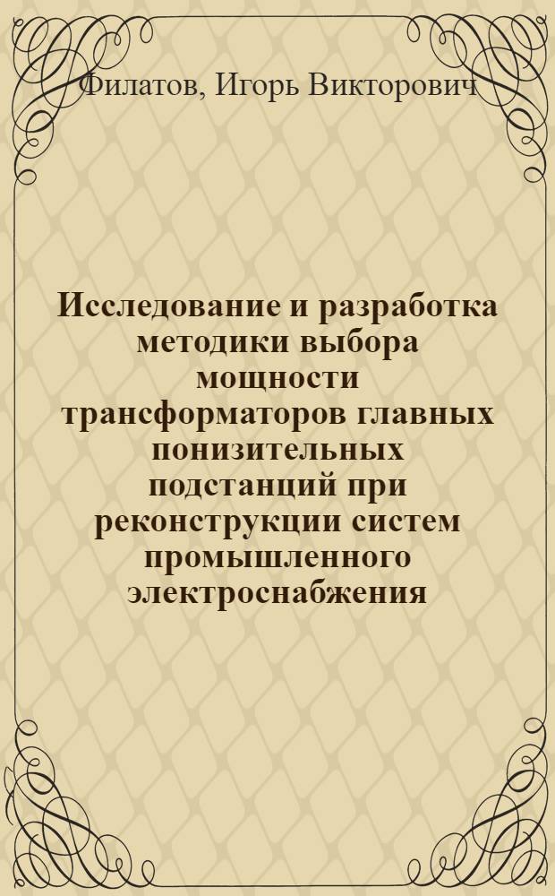 Исследование и разработка методики выбора мощности трансформаторов главных понизительных подстанций при реконструкции систем промышленного электроснабжения : Автореф. дис. на соиск. учен. степ. канд. техн. наук : (05.09.03)