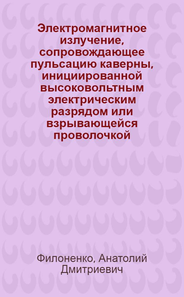 Электромагнитное излучение, сопровождающее пульсацию каверны, инициированной высоковольтным электрическим разрядом или взрывающейся проволочкой : Автореф. дис. на соиск. учен. степ. канд. физ.-мат. наук : (01.04.08)