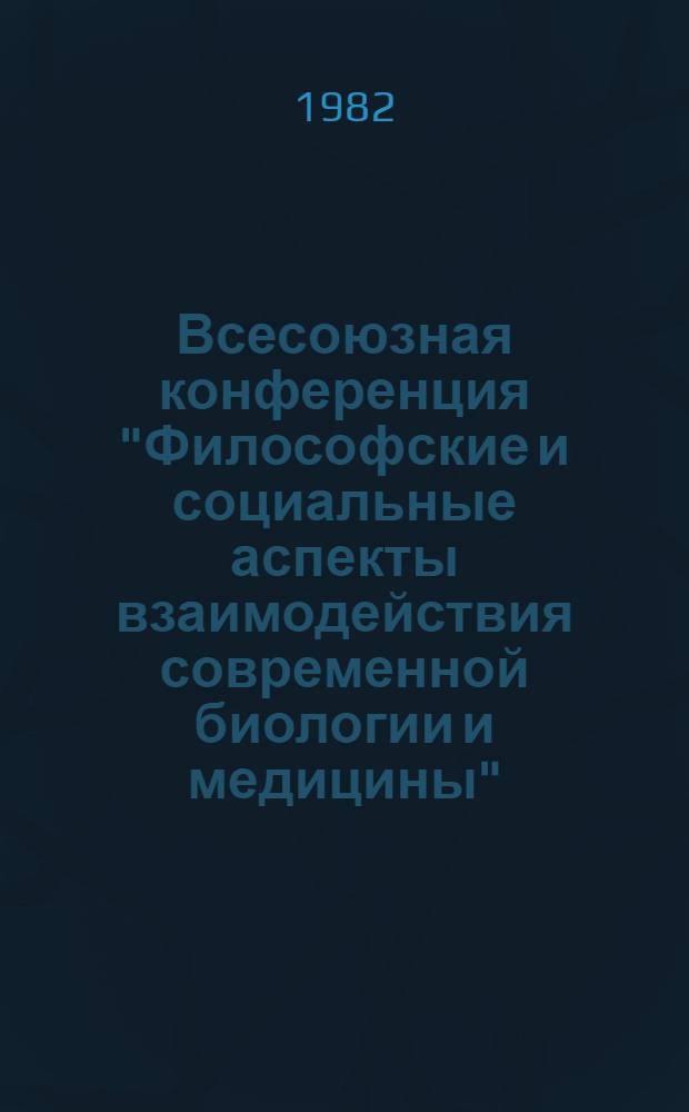 Всесоюзная конференция "Философские и социальные аспекты взаимодействия современной биологии и медицины" : Тез. докл. и выступлений
