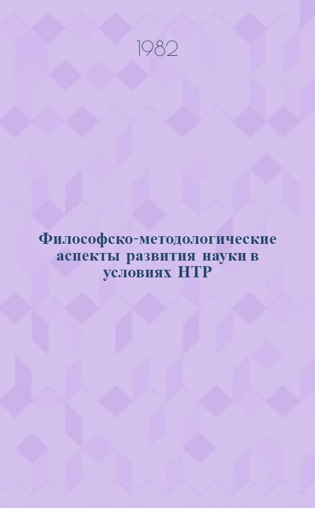 Философско-методологические аспекты развития науки в условиях НТР : Сб. статей