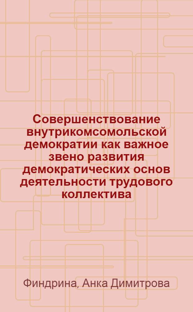 Совершенствование внутрикомсомольской демократии как важное звено развития демократических основ деятельности трудового коллектива : (По материалам ДКСМ) : Автореф. дис. на соиск. учен. степ. канд. филос. наук : (09.00.02)