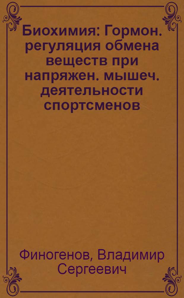Биохимия : Гормон. регуляция обмена веществ при напряжен. мышеч. деятельности спортсменов : Лекция для слушателей Высш. шк. тренеров и фак. повышения квалификации ГЦОЛИФКа