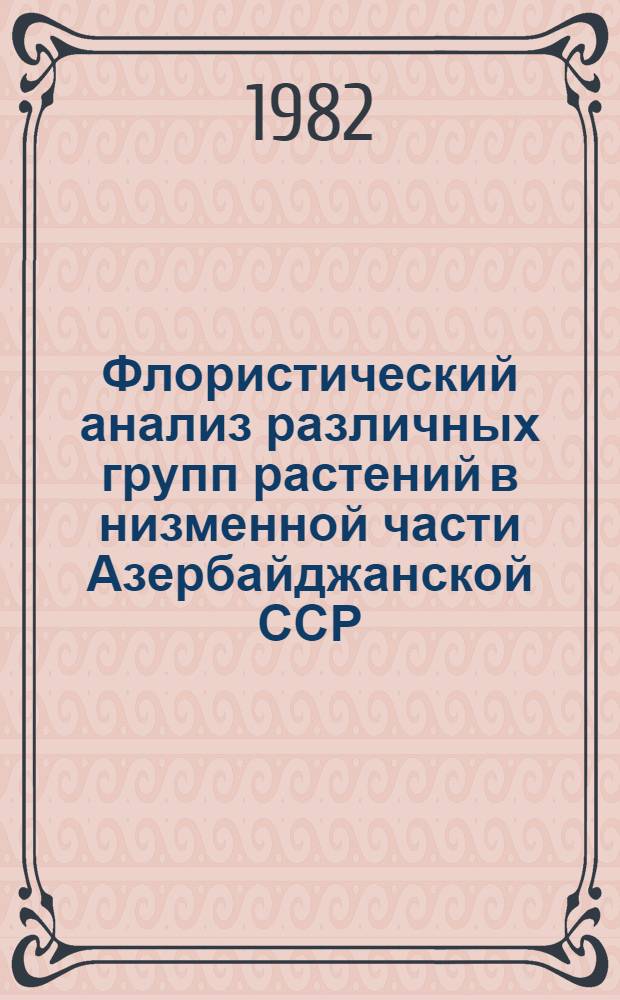 Флористический анализ различных групп растений в низменной части Азербайджанской ССР : (Темат. сб. науч. тр.)