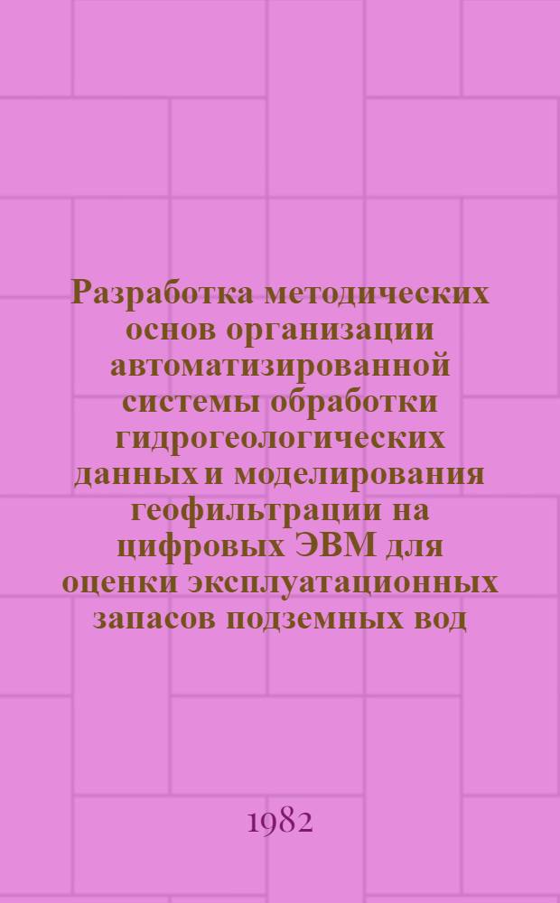 Разработка методических основ организации автоматизированной системы обработки гидрогеологических данных и моделирования геофильтрации на цифровых ЭВМ для оценки эксплуатационных запасов подземных вод : Автореф. дис. на соиск. учен. степ. канд. техн. наук : (04.00.06)