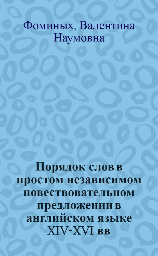 Порядок слов в простом независимом повествовательном предложении в английском языке XIV-XVI вв. : Автореф. дис. на соиск. учен. степ. канд. филол. наук : (10.02.04)