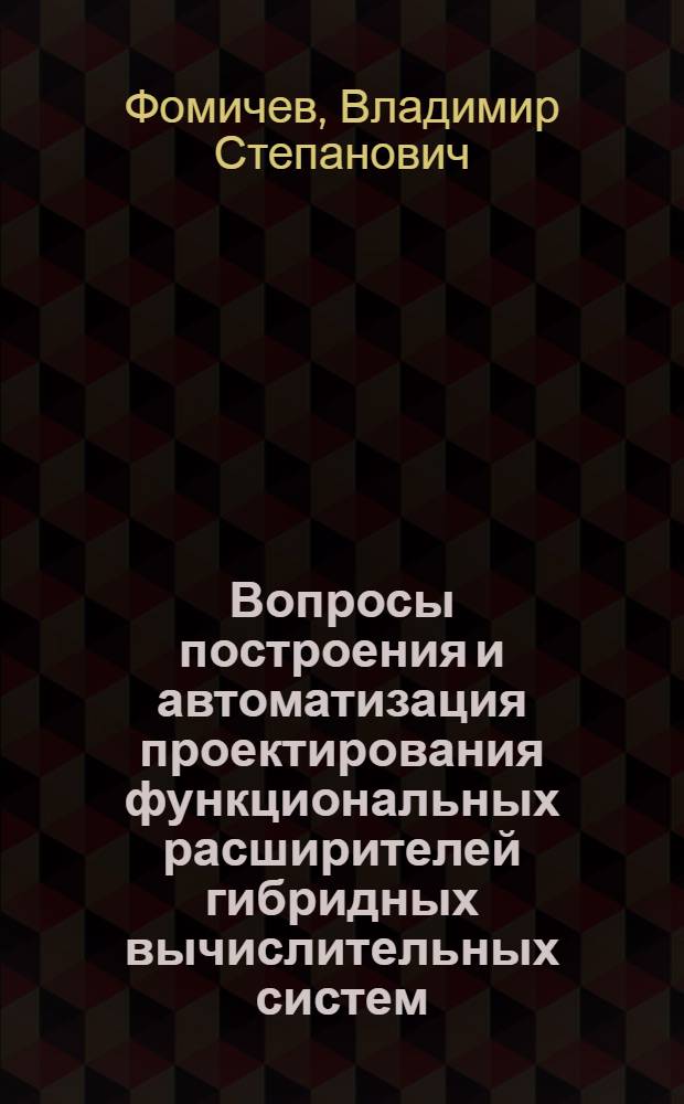 Вопросы построения и автоматизация проектирования функциональных расширителей гибридных вычислительных систем : Автореф. дис. на соиск. учен. степ. д-ра техн. наук : (05.13.05)