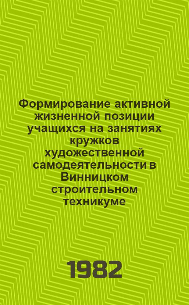 Формирование активной жизненной позиции учащихся на занятиях кружков художественной самодеятельности в Винницком строительном техникуме : (Информ.-метод. письмо)