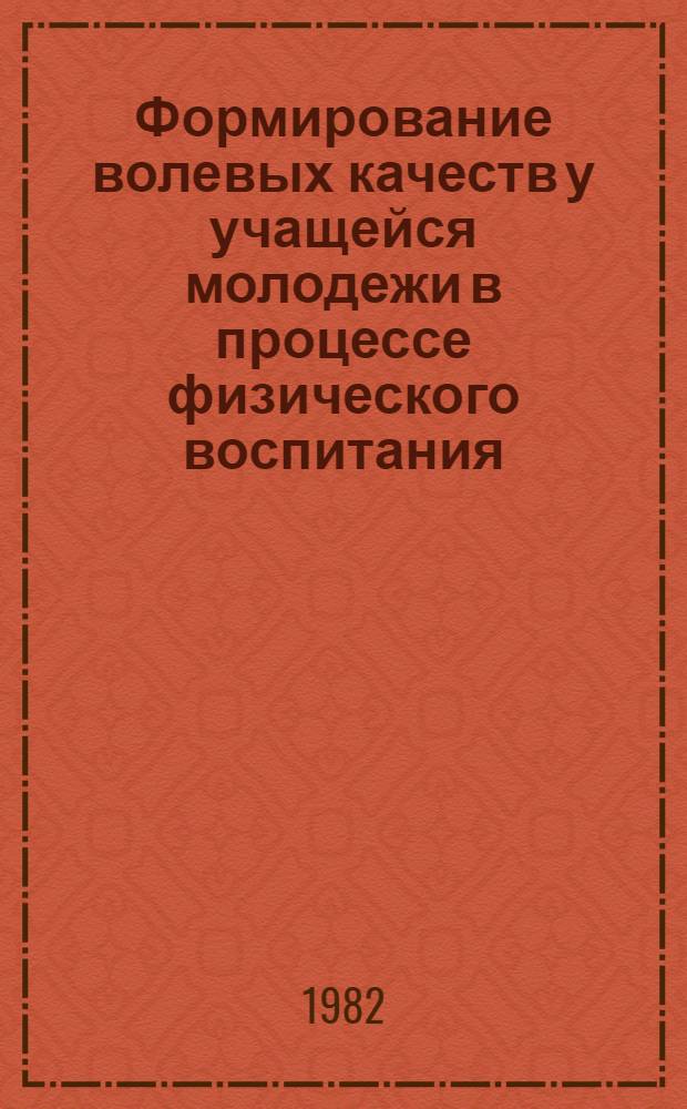 Формирование волевых качеств у учащейся молодежи в процессе физического воспитания : Материалы науч.-практ. семинара, провед. 15-16 окт. 1981 г. в г. Астрахани