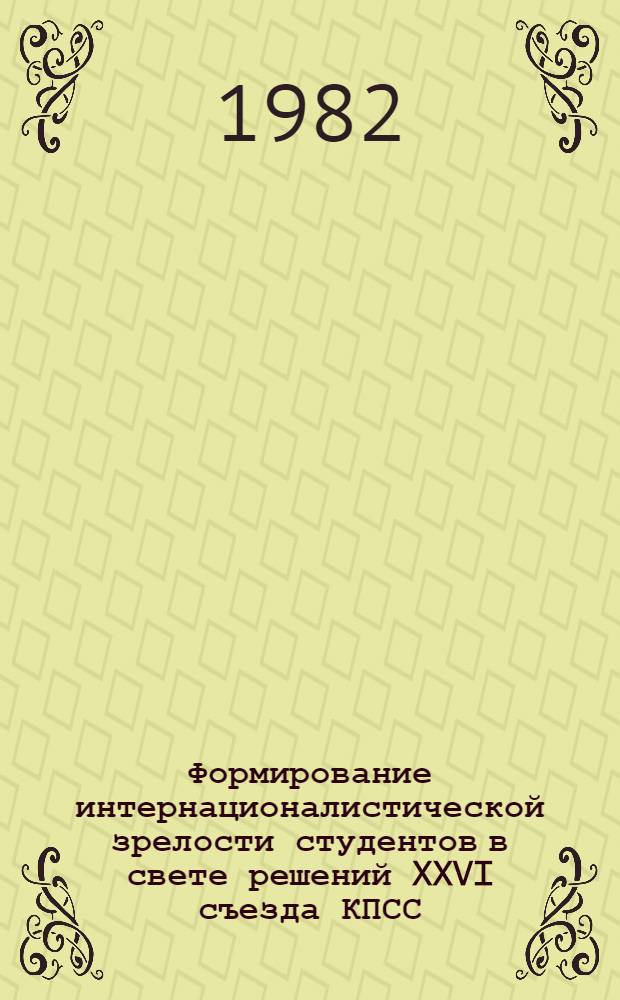 Формирование интернационалистической зрелости студентов в свете решений XXVI съезда КПСС : Тез. докл. на респ. науч.-метод. конф., посвящ. 60-й годовщине образования СССР