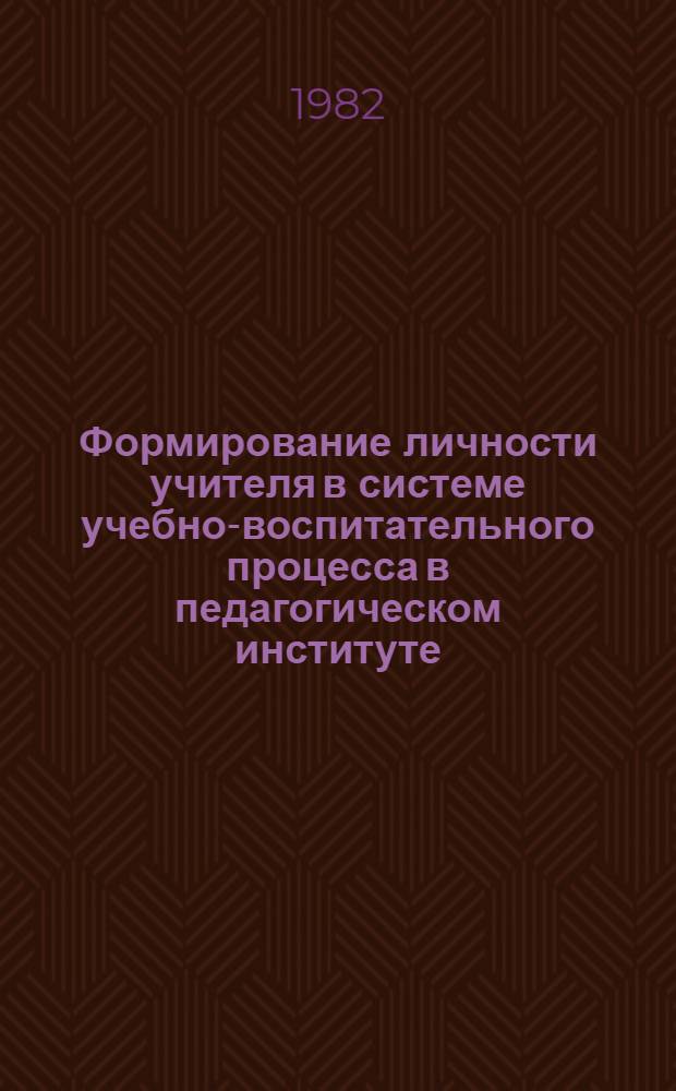 Формирование личности учителя в системе учебно-воспитательного процесса в педагогическом институте : Тез. докл. Координац. совещ. преподавателей пед. ин-тов Сев.-Зап. зоны РСФСР (3-6 окт. 1982 г.)