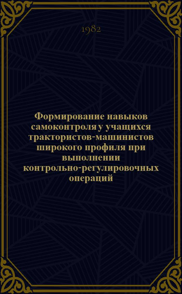 Формирование навыков самоконтроля у учащихся трактористов-машинистов широкого профиля при выполнении контрольно-регулировочных операций : (Метод. рекомендации)