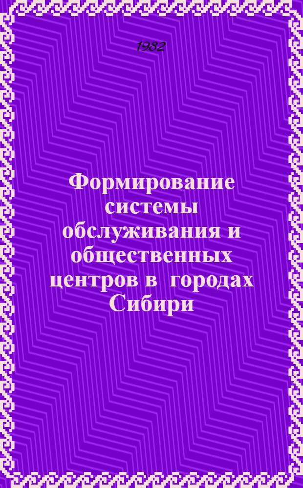 Формирование системы обслуживания и общественных центров в городах Сибири : Сб. ст.